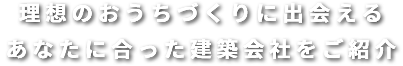 理想のおうちづくりに出会えるあなたに合った建築会社をご紹介