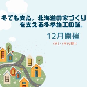 12月開催 冬でも家づくりは可能？北海道の冬季施工を詳しく学べる無料相談会