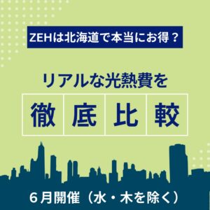 6月開催 ZEHは北海道で本当にお得？北海道のリアルな光熱費比較相談会